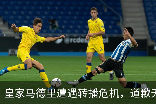 皇家马德里遭遇转播危机，道歉无济于事的背后